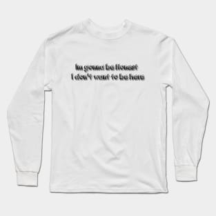 I dont want to be here Long Sleeve T-Shirt